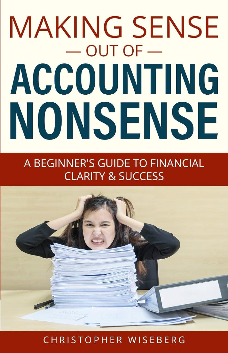 making sense out of accounting nonsense a beginners guide to financial clarity and success 1st edition