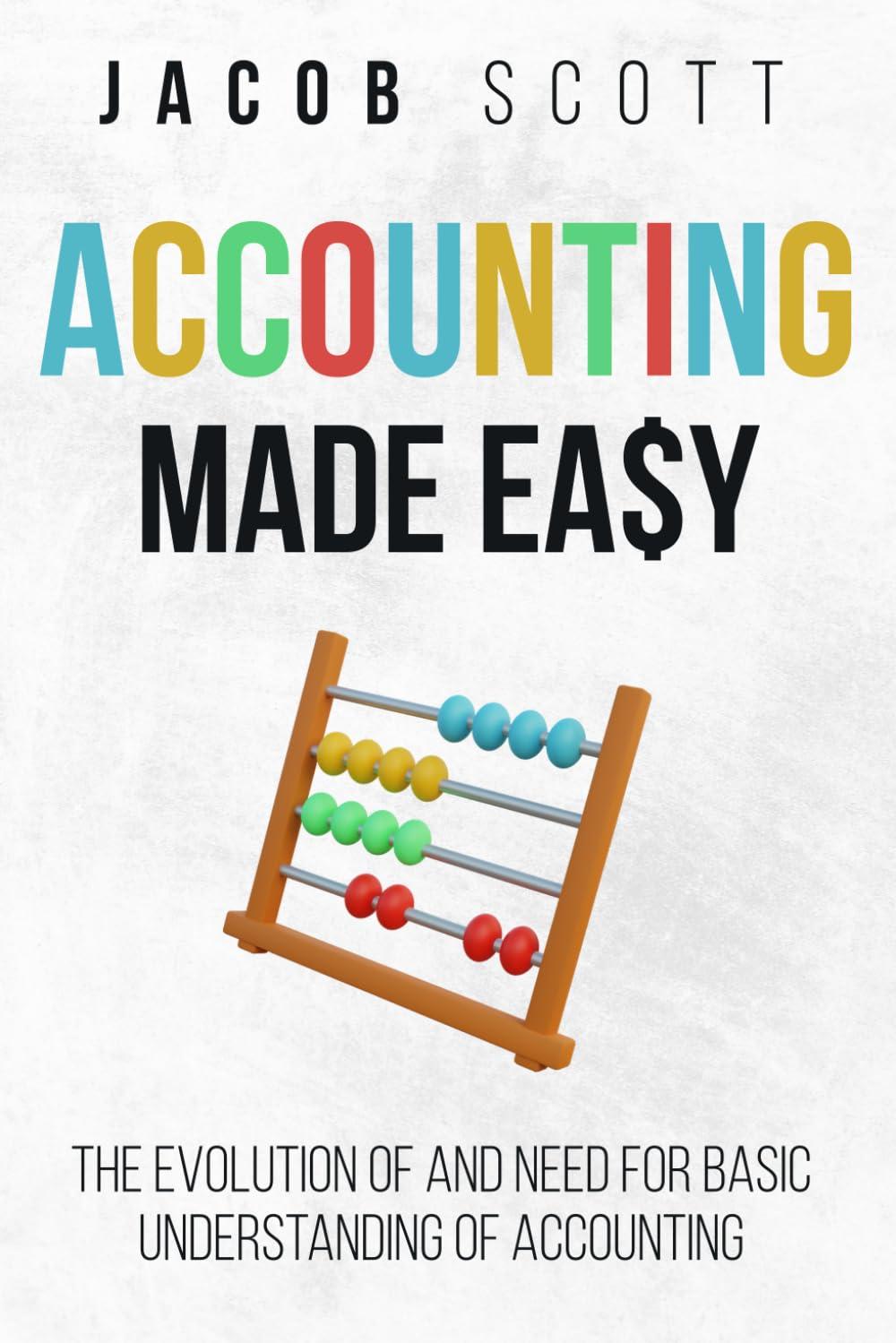 accounting made easy the evolution of and need for basic understanding of accounting 1st edition jacob scott