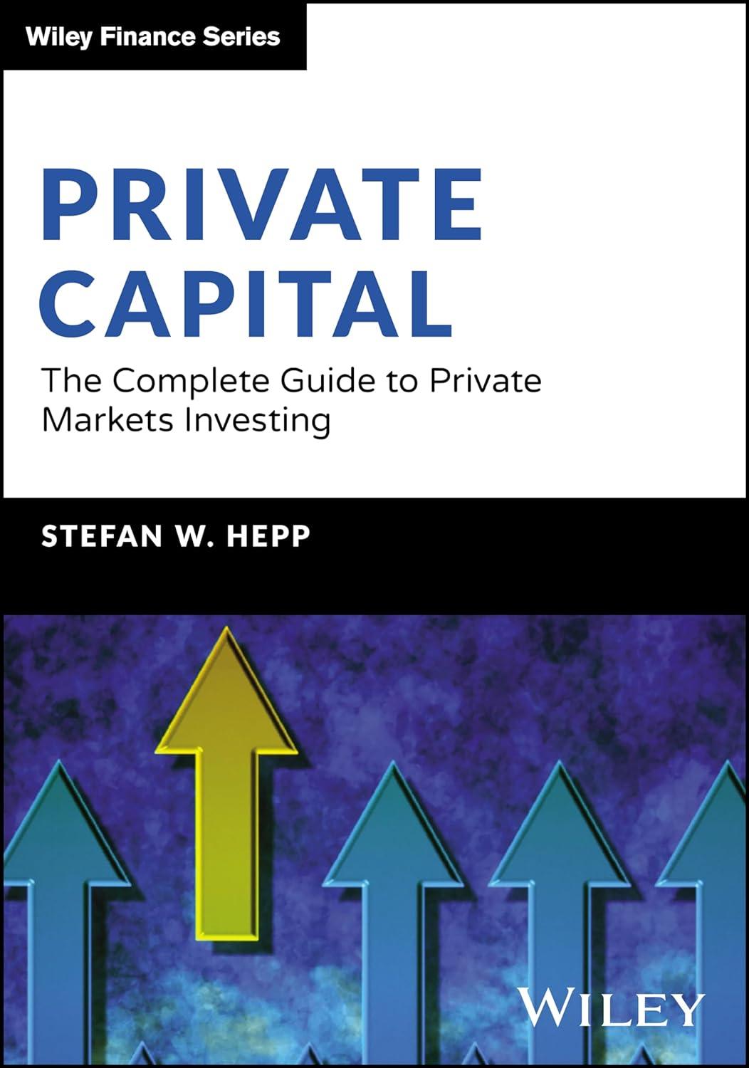 private capital the complete guide to private markets investing 1st edition stefan w. hepp 1394217692,