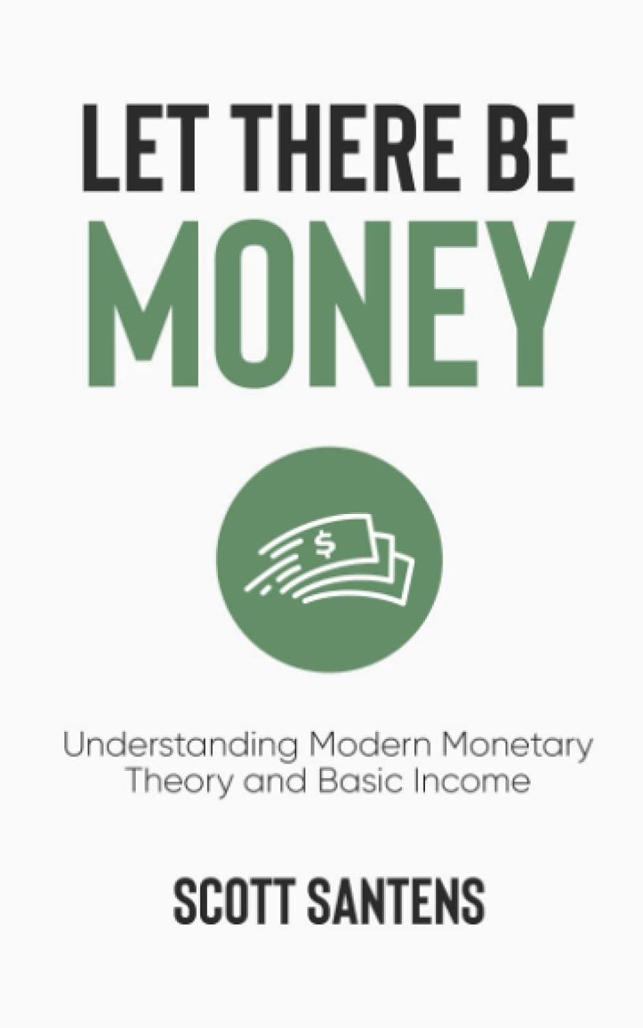 let there be money understanding modern monetary theory and basic income 1st edition scott santens