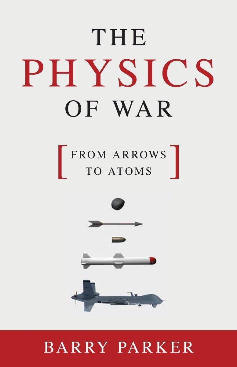 the physics of war from arrows to atoms 1st edition barry parker 1616148039, 978-1616148034