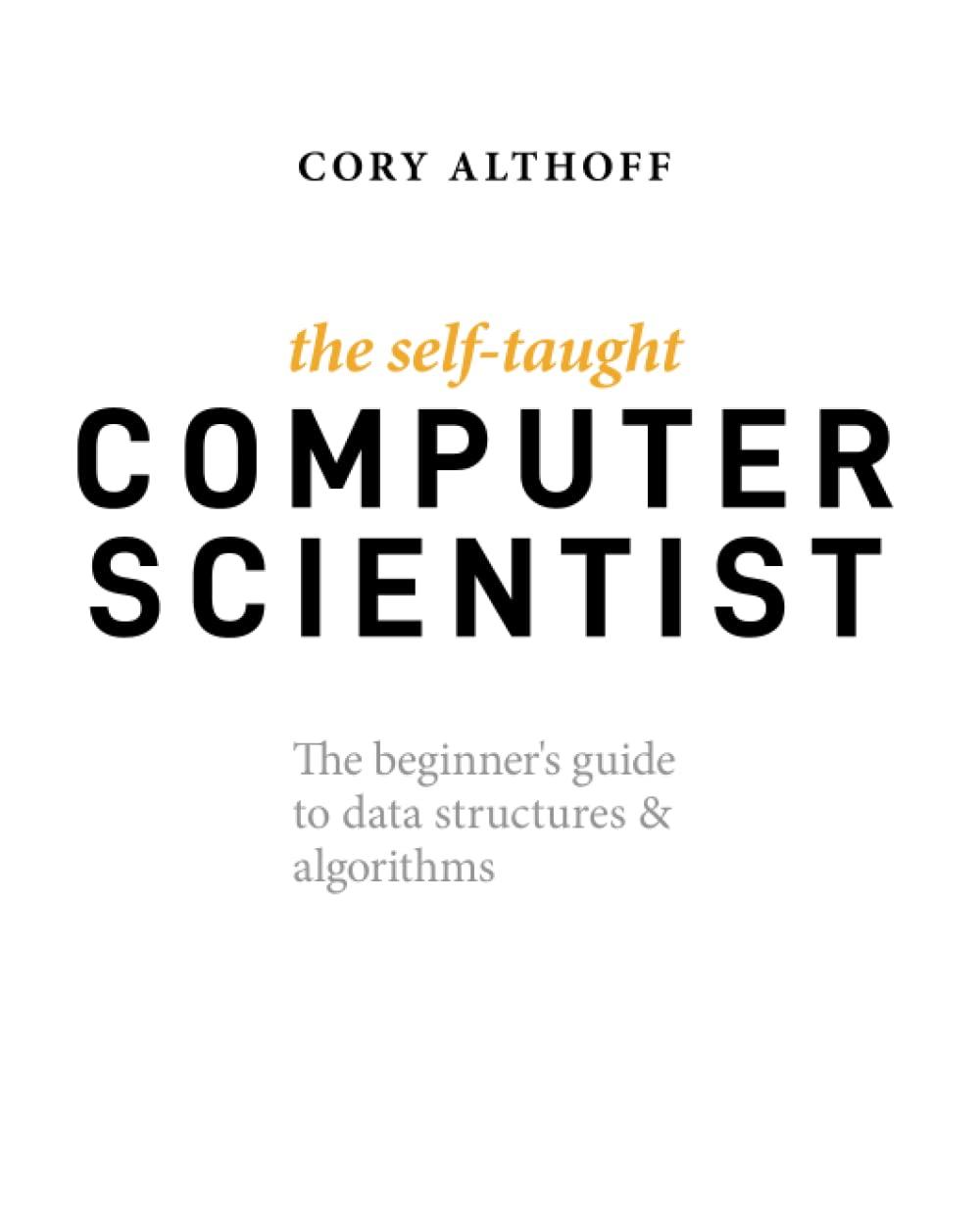 the self-taught computer scientist the beginner s guide to data structures and algorithms 1st edition cory