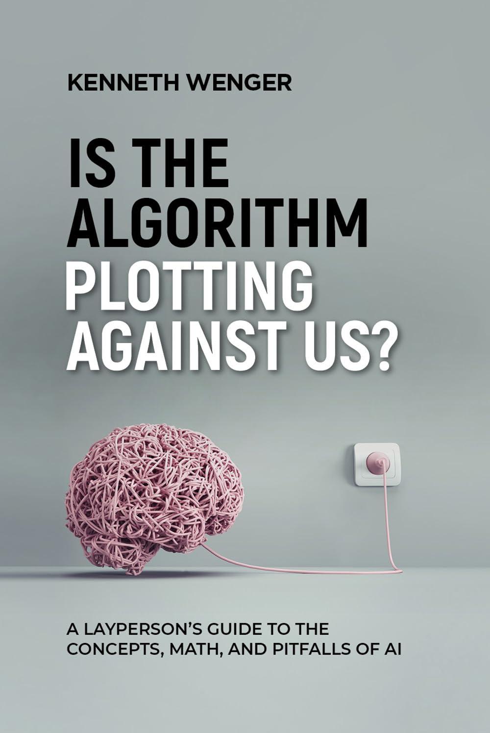 is the algorithm plotting against us a layperson's guide to the concepts math and pitfalls of ai 1st edition