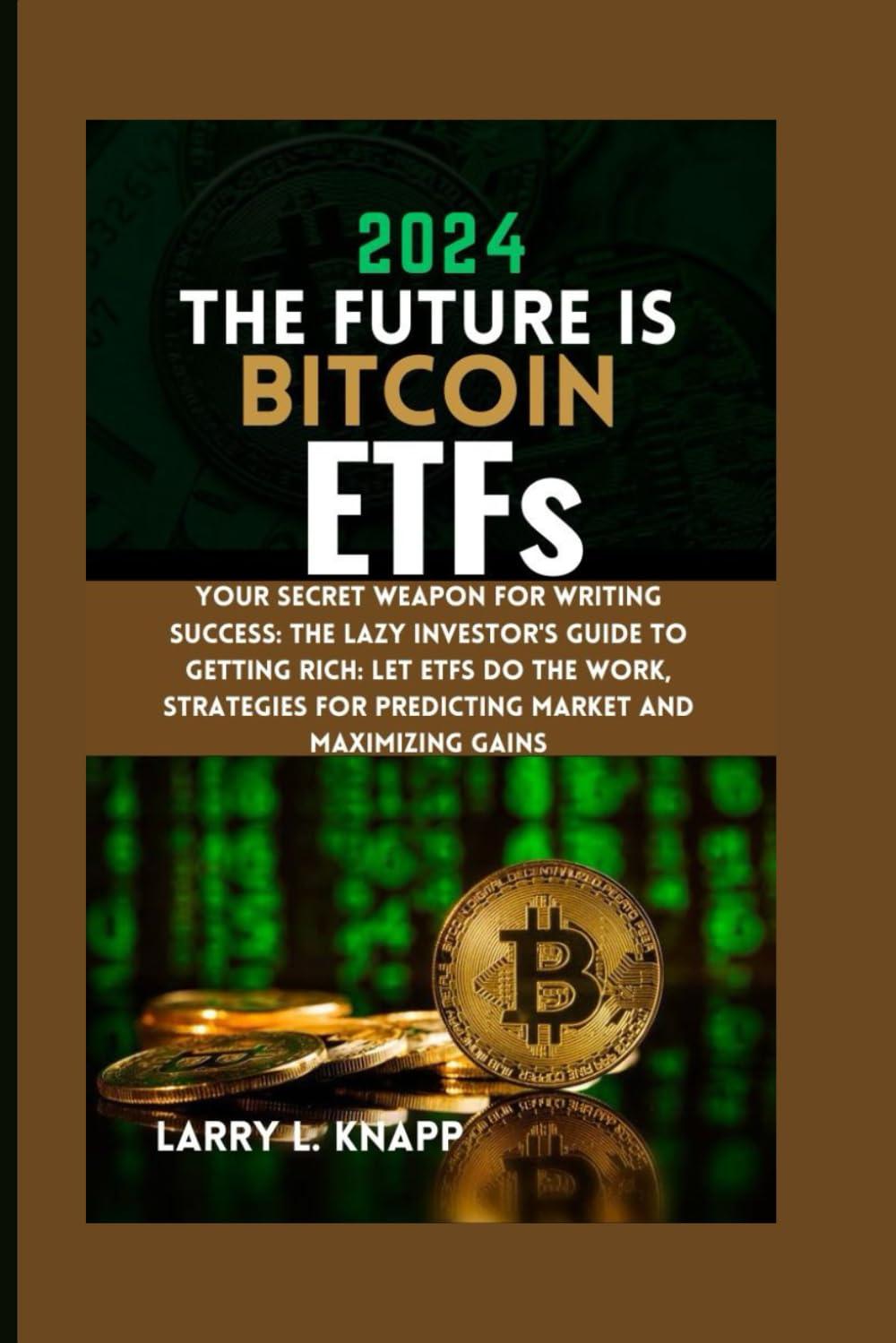 2024 the future is bitcoin etfs your secret weapon for writing success the lazy investors guide to getting