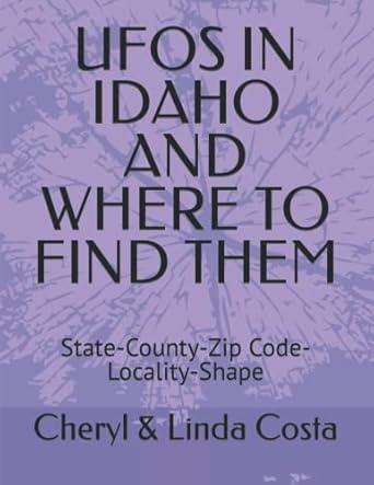 ufos in idaho and where to find them state county zip code locality shape 1st edition cheryl linda costa