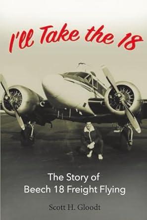 ill take the 18 the story of beech 18 freight flying 1st edition scott h gloodt 1543930662, 978-1543930665