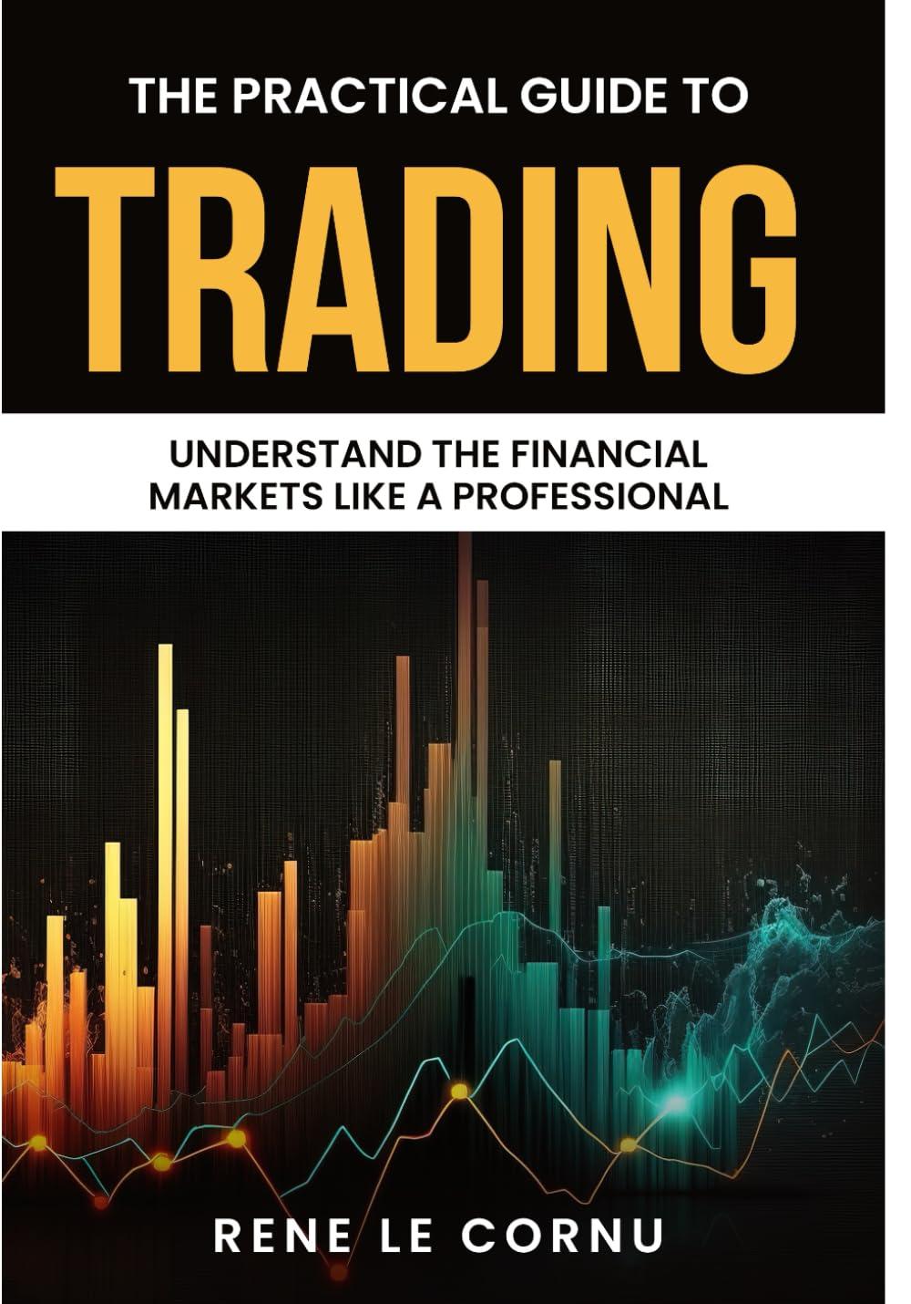 the practical guide to trading understand the financial markets like a professional 1st edition mr rene le