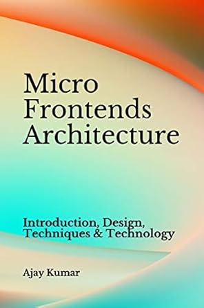 micro frontends architecture introduction design techniques and technology 1st edition ajay kumar 1097927989,