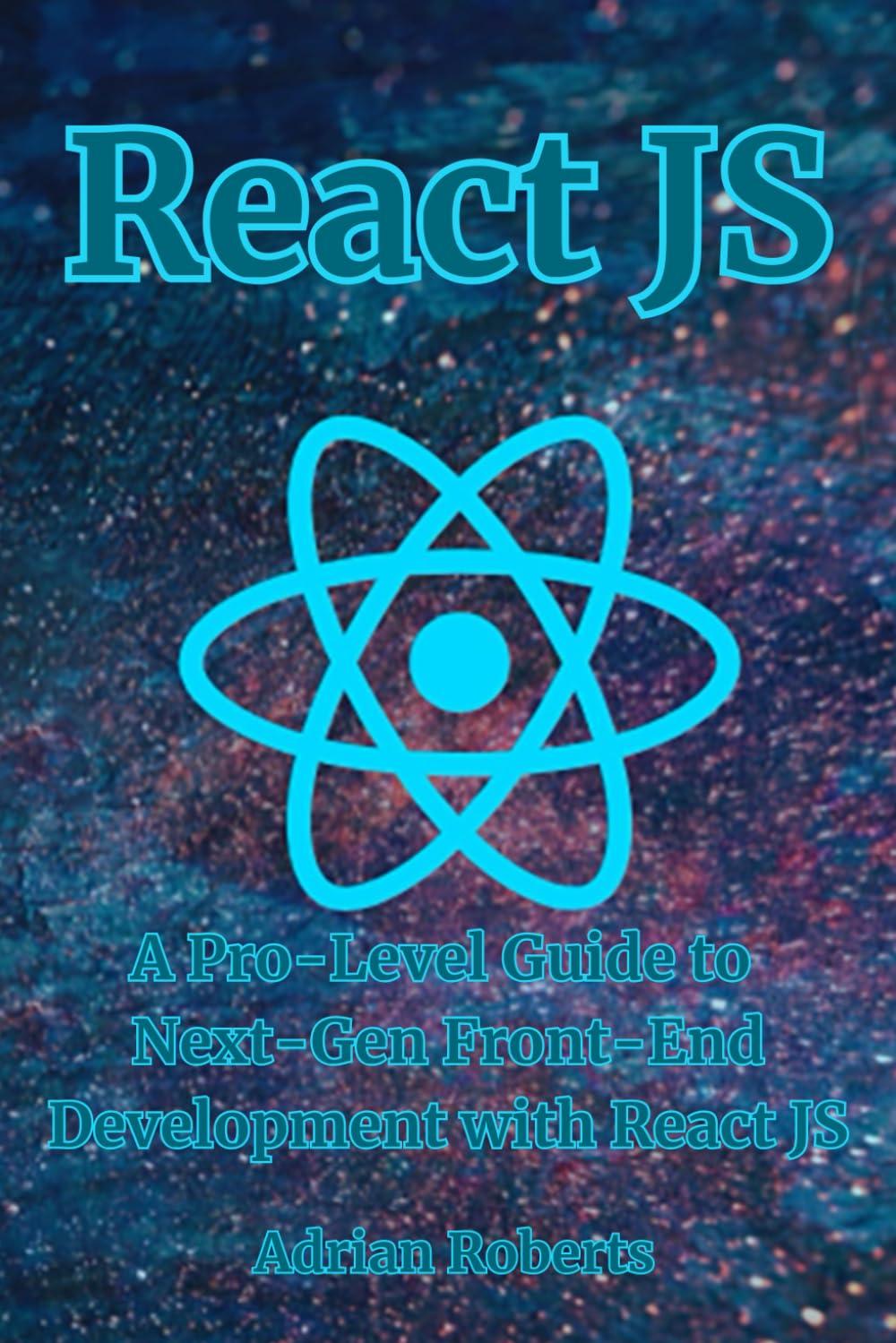 react js a pro level guide to next gen front end development with react js 1st edition adrian roberts