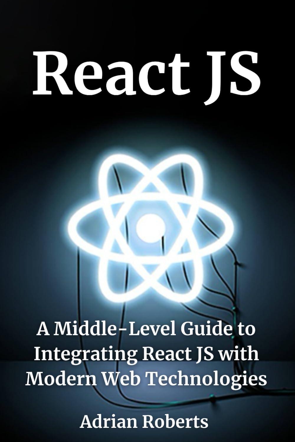 react js a middle level guide to integrating react js with modern web technologies 1st edition adrian roberts