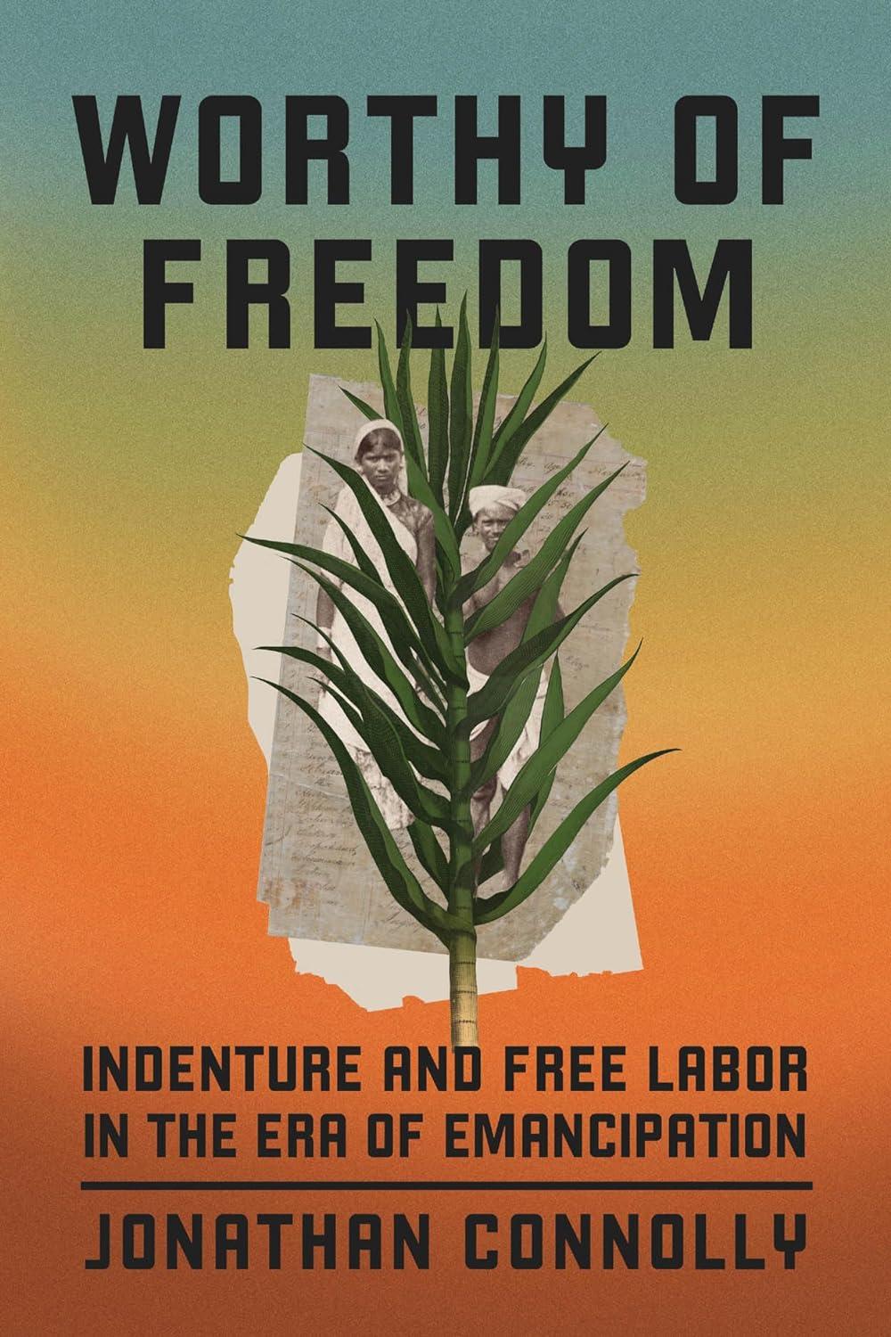 worthy of freedom indenture and free labor in the era of emancipation 1st edition jonathan connolly