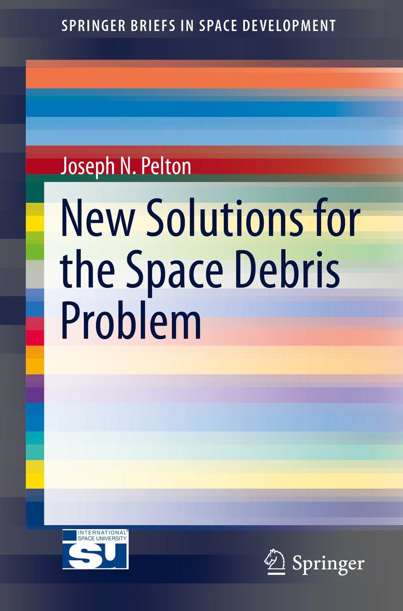 new solutions for the space debris problem 2015th edition joseph n pelton 331917150x, 978-3319171500