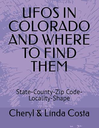 ufos in colorado and where to find them state county zip code locality shape 1st edition cheryl linda costa