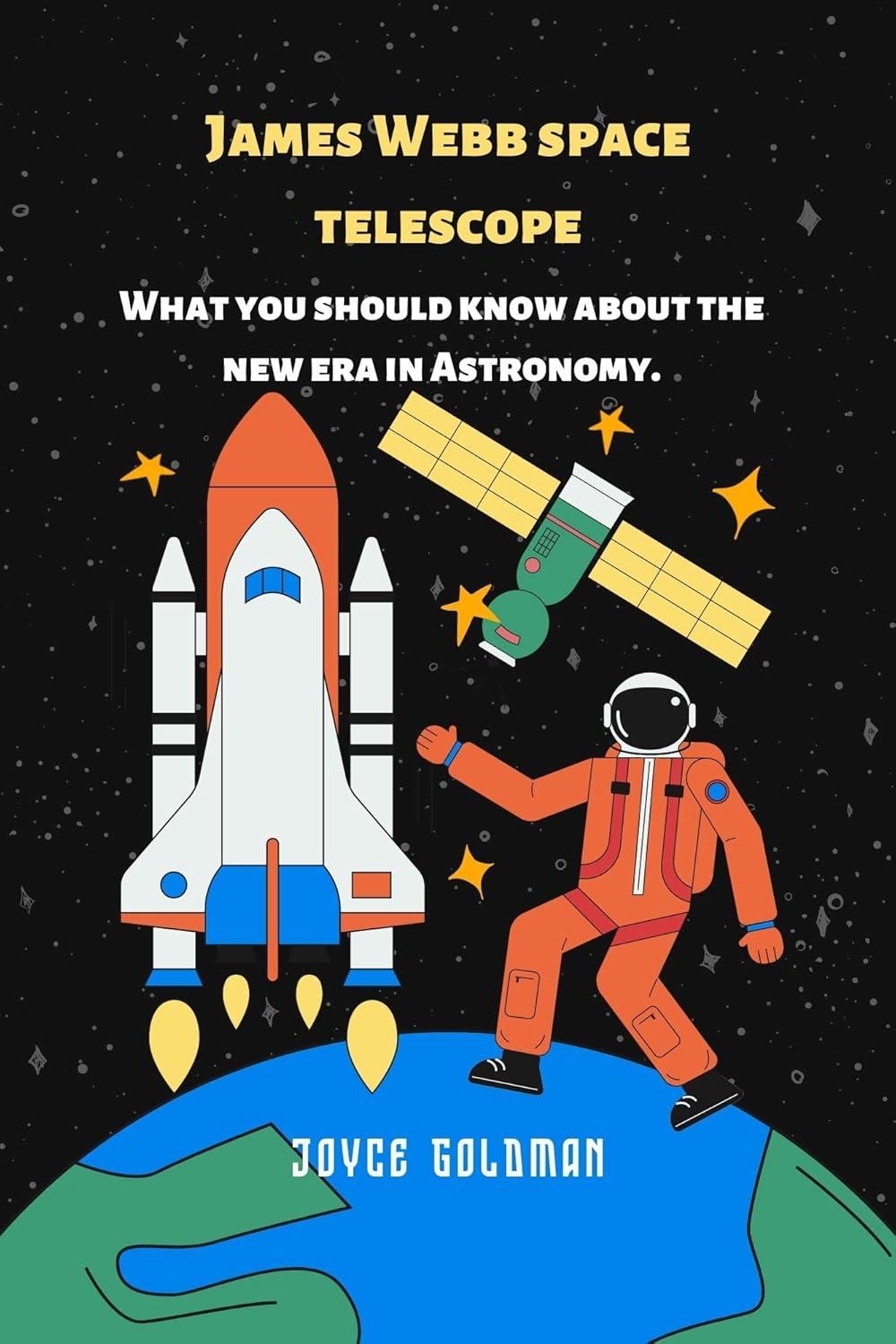 james webb space telescope what you should know about the new era in astronomy 1st edition joyce goldman