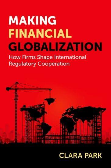 making financial globalization how firms shape international regulatory cooperation 1st edition clara park