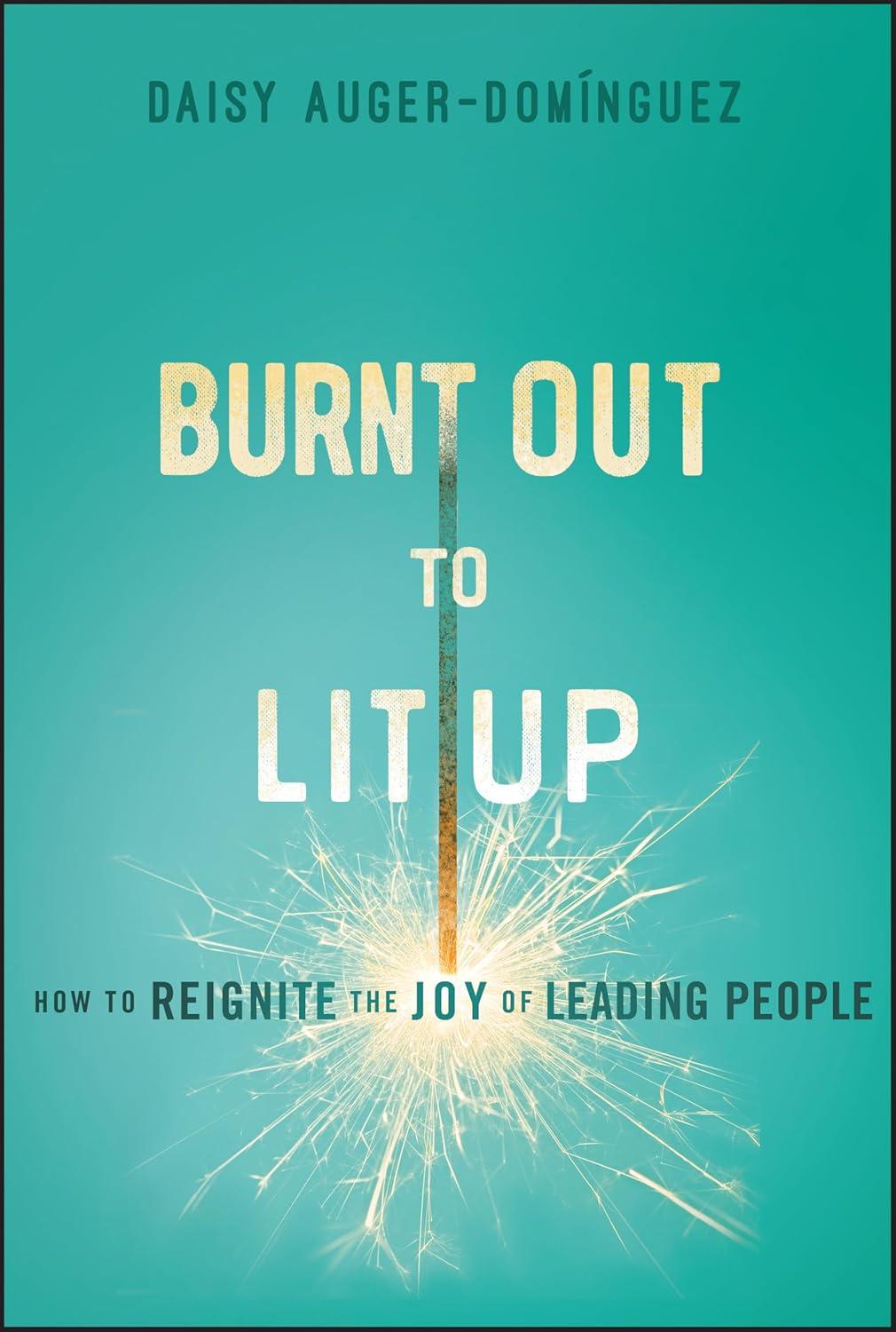 burnt out to lit up how to reignite the joy of leading people 1st edition daisy auger-dominguez 1394254296,