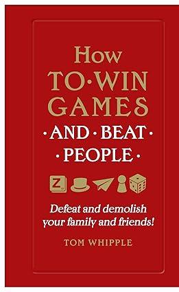 how to win games and beat people defeat and demolish your family and friends 1st edition tom whipple