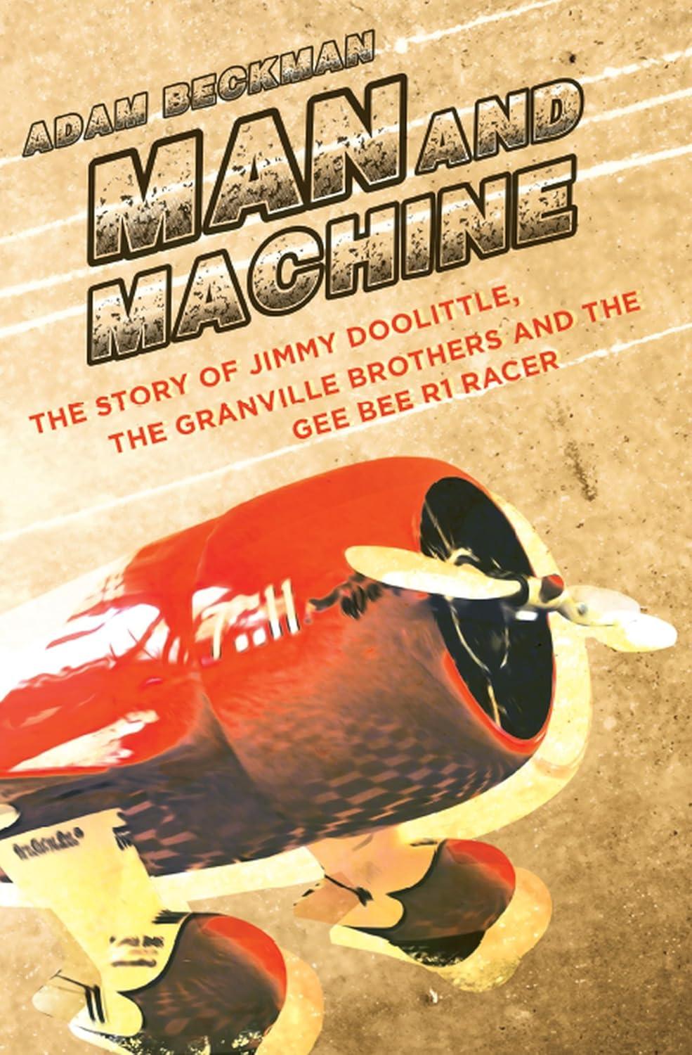 man and machine the story of jimmy doolittle the granville brothers and the gee bee r1 racer 1st edition adam