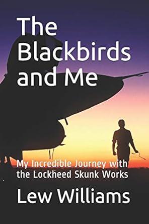 the blackbirds and me my incredible journey with the lockheed skunk works 1st edition lew williams