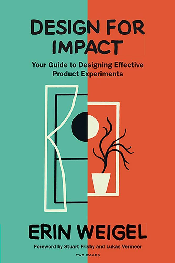 design for impact your guide to designing effective product experiments 1st edition erin weigel, stuart