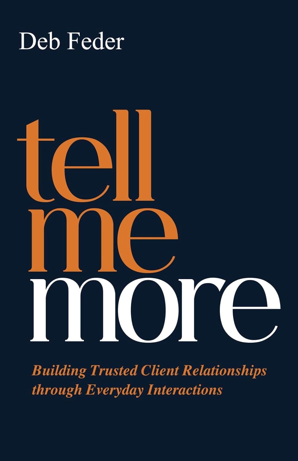 tell me more building trusted client relationships through everyday interactions 1st edition deb feder