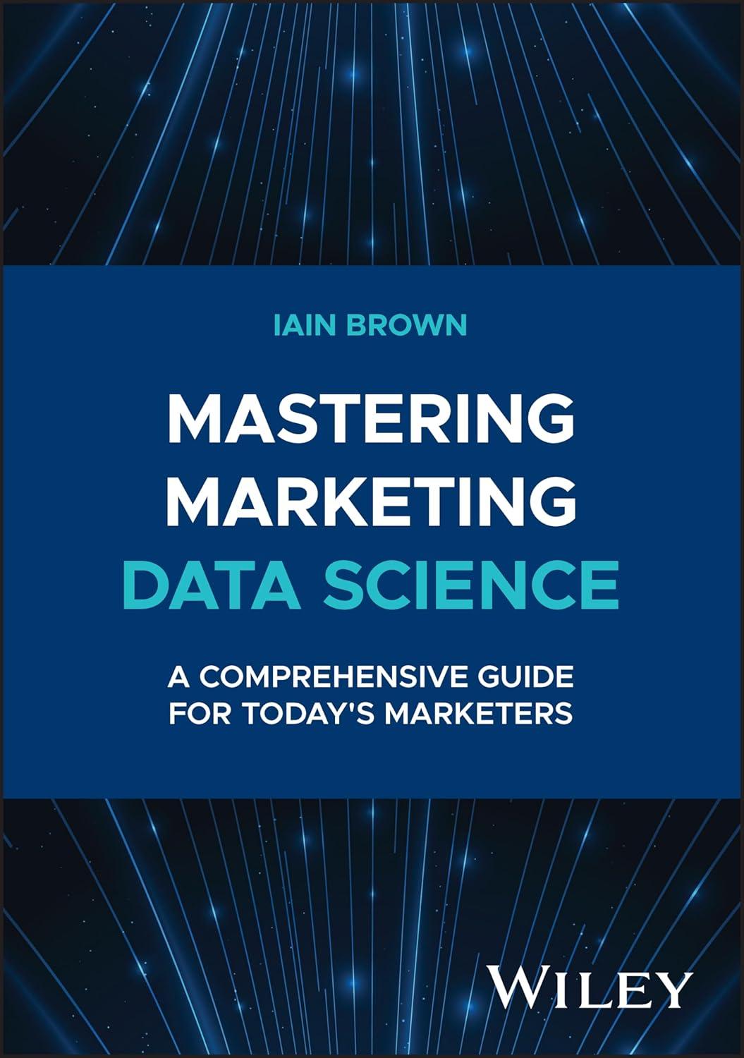 mastering marketing data science a comprehensive guide for todays marketers 1st edition iain brown