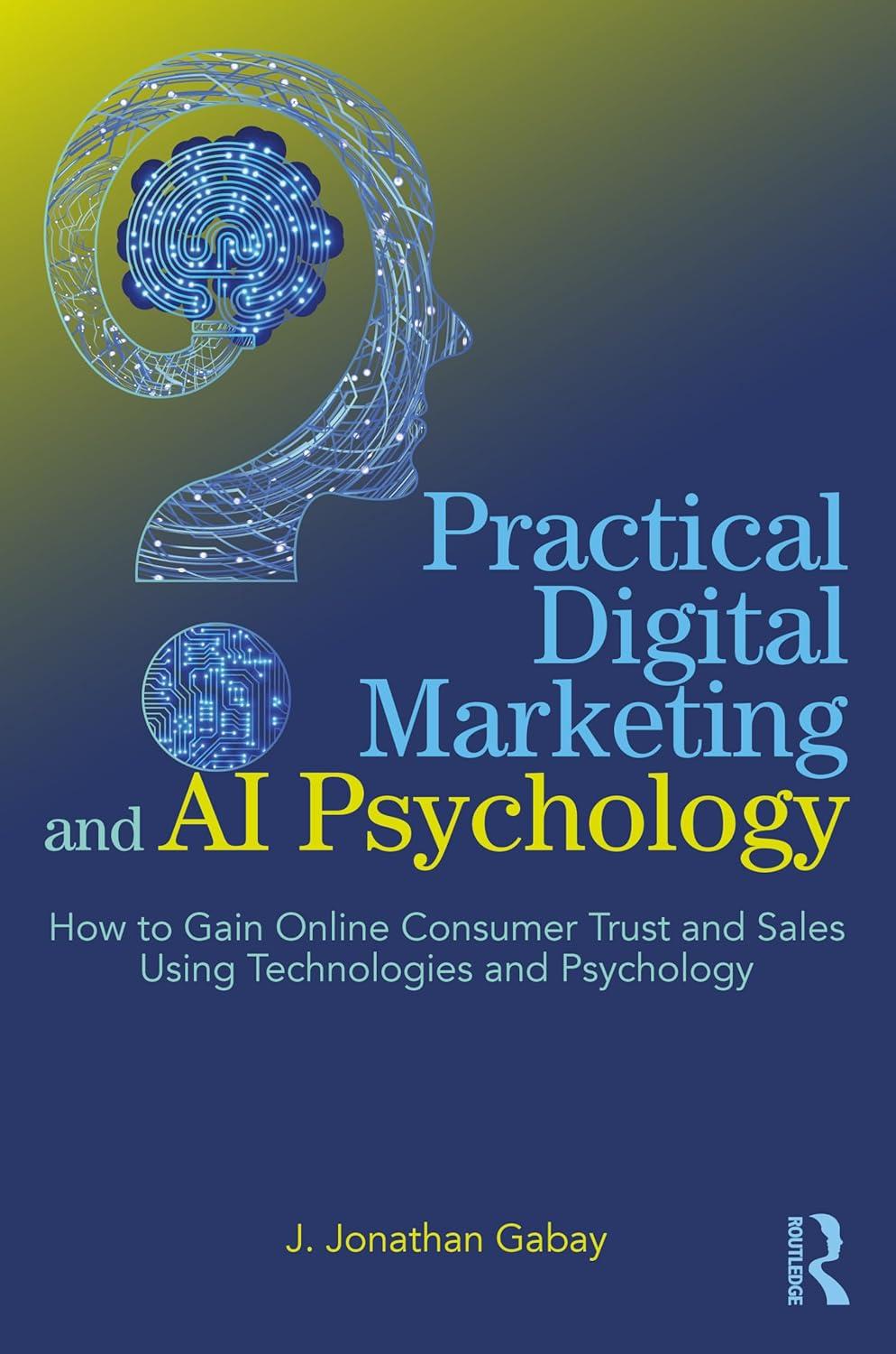 Practical Digital Marketing And AI Psychology How To Gain Online Consumer Trust And Sales Using Technologies And Psychology