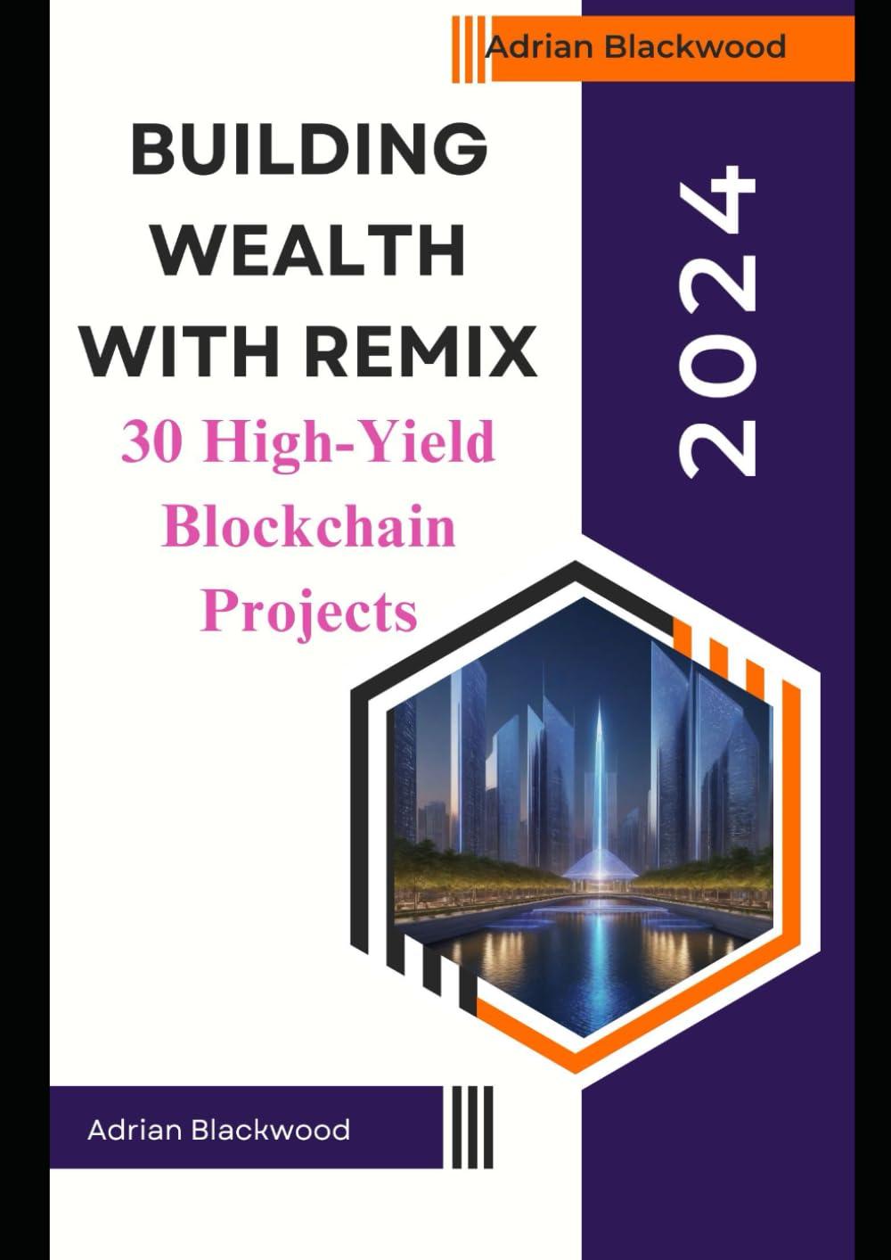 building wealth with remix 30 high-yield blockchain projects 1st edition adrian blackwood b0d8xmdf52,