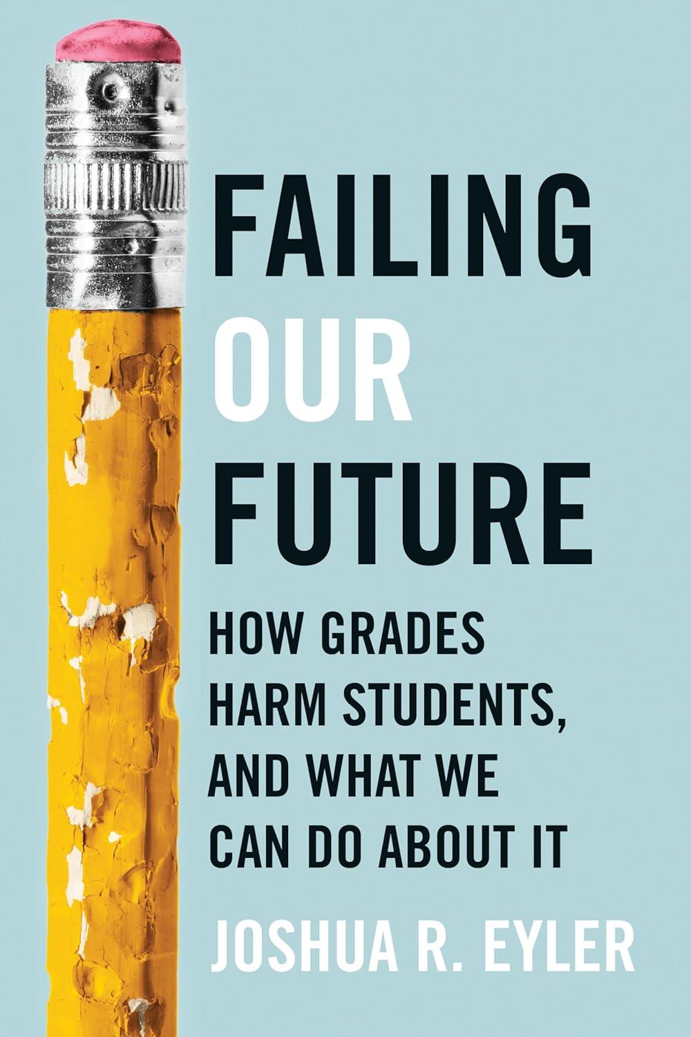 failing our future how grades harm students and what we can do about it 1st edition joshua r. eyler