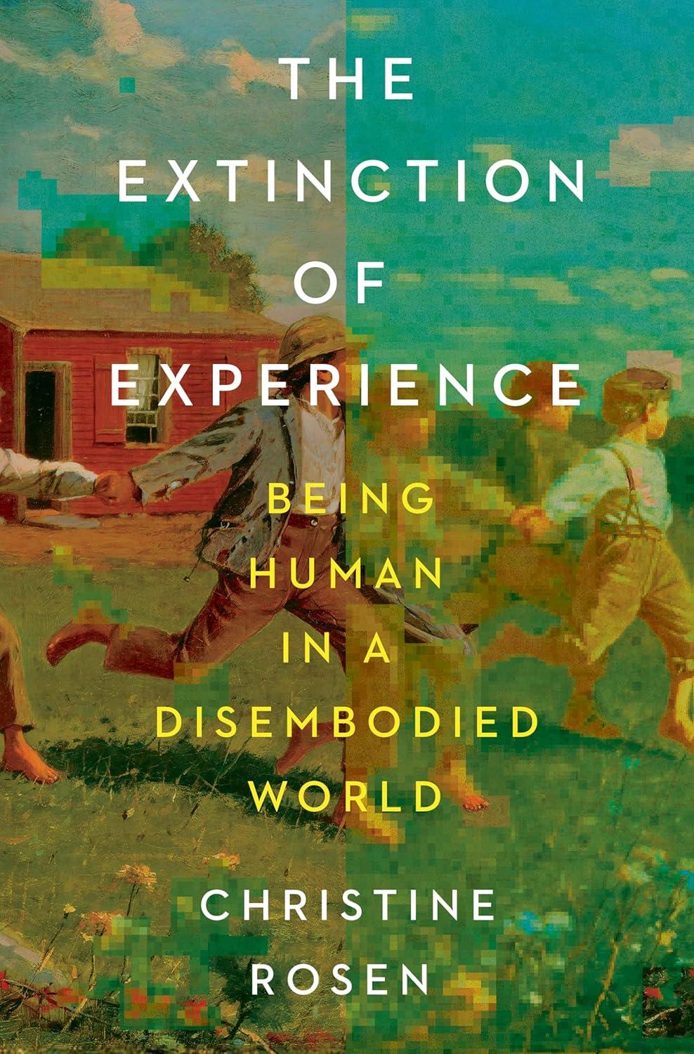 The Extinction Of Experience Being Human In A Disembodied World