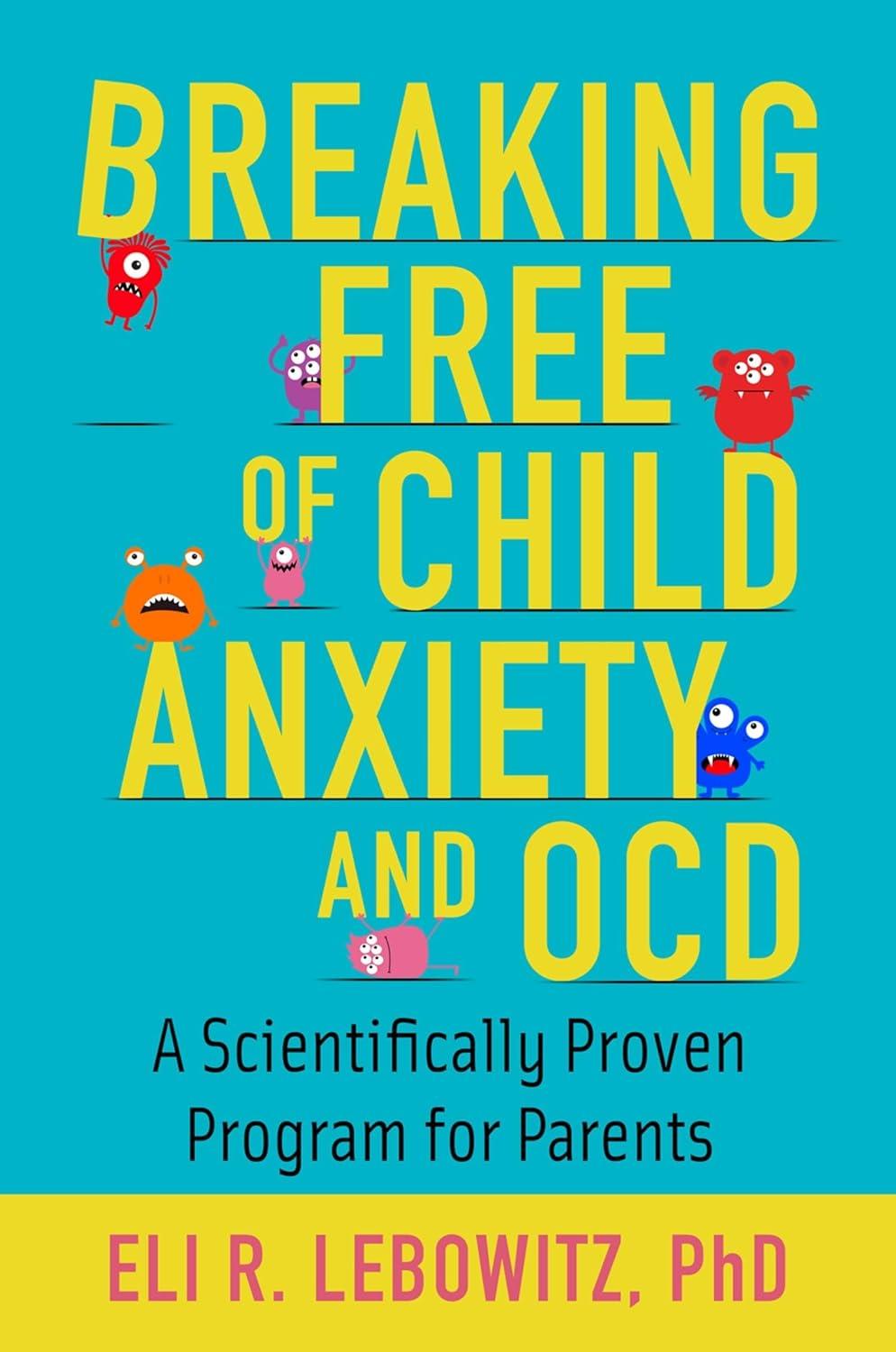 breaking free of child anxiety and ocd a scientifically proven program for parents 1st edition eli r.