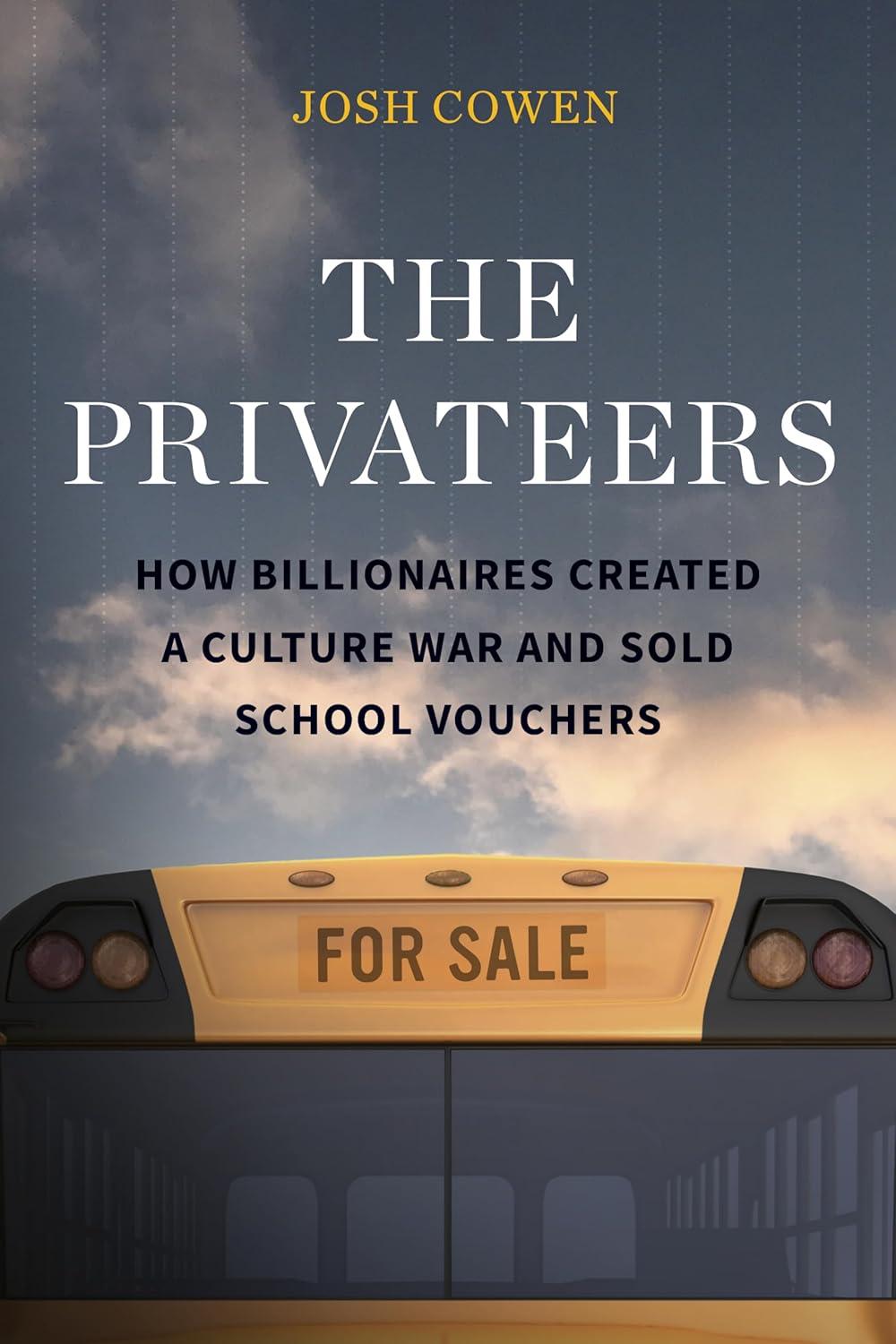 the privateers how billionaires created a culture war and sold school vouchers 1st edition josh cowen