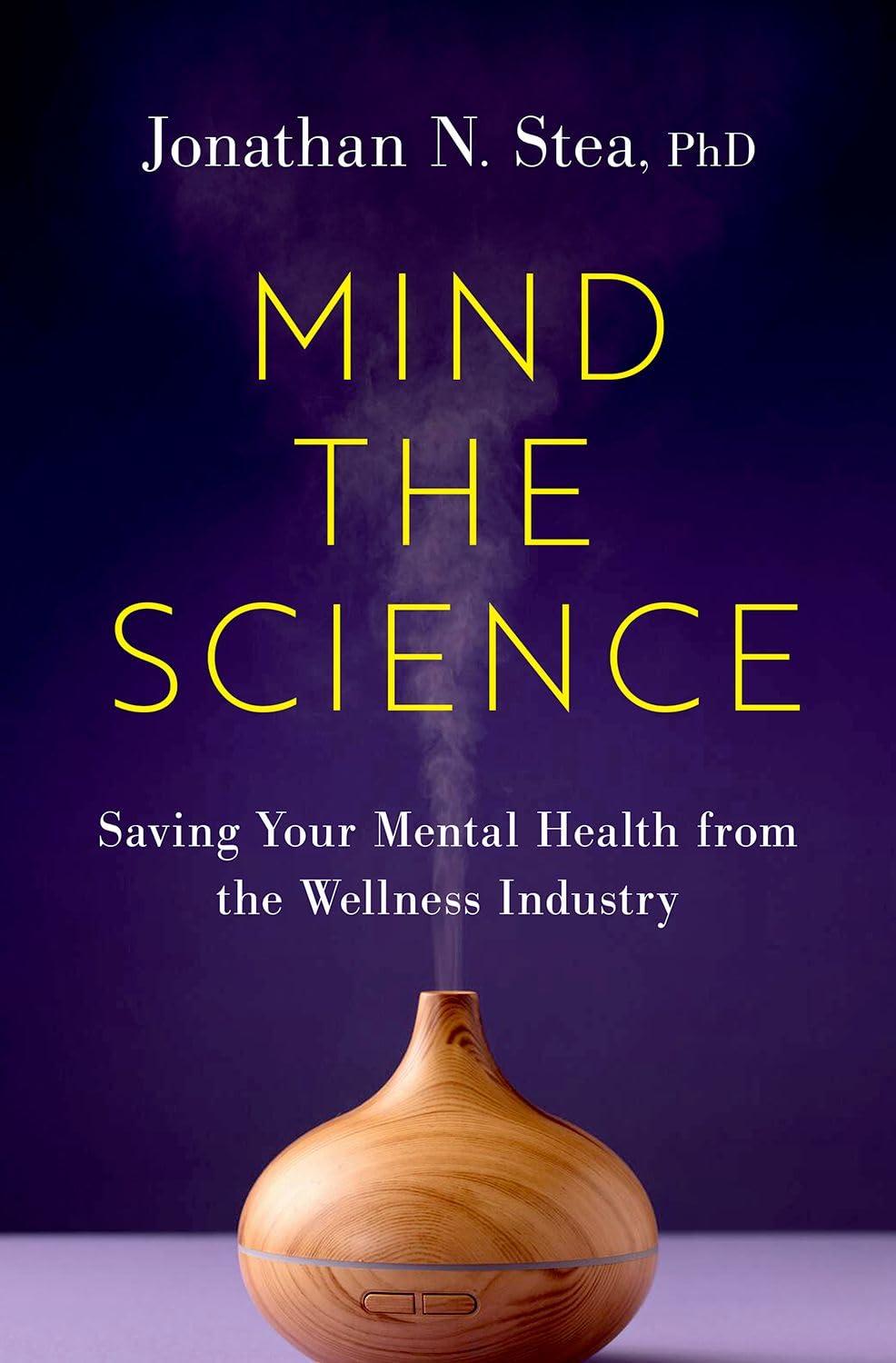 mind the science saving your mental health from the wellness industry 1st edition jonathan n. stea