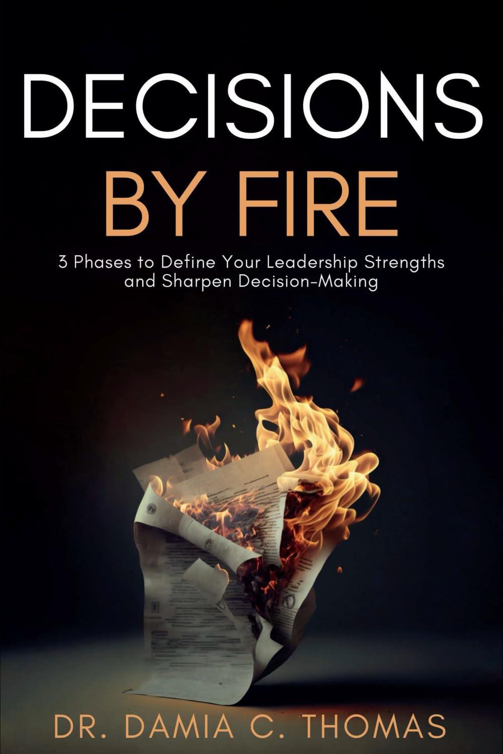 decisions by fire 3 phases to define your leadership strengths and sharpen decision-making 1st edition dr.