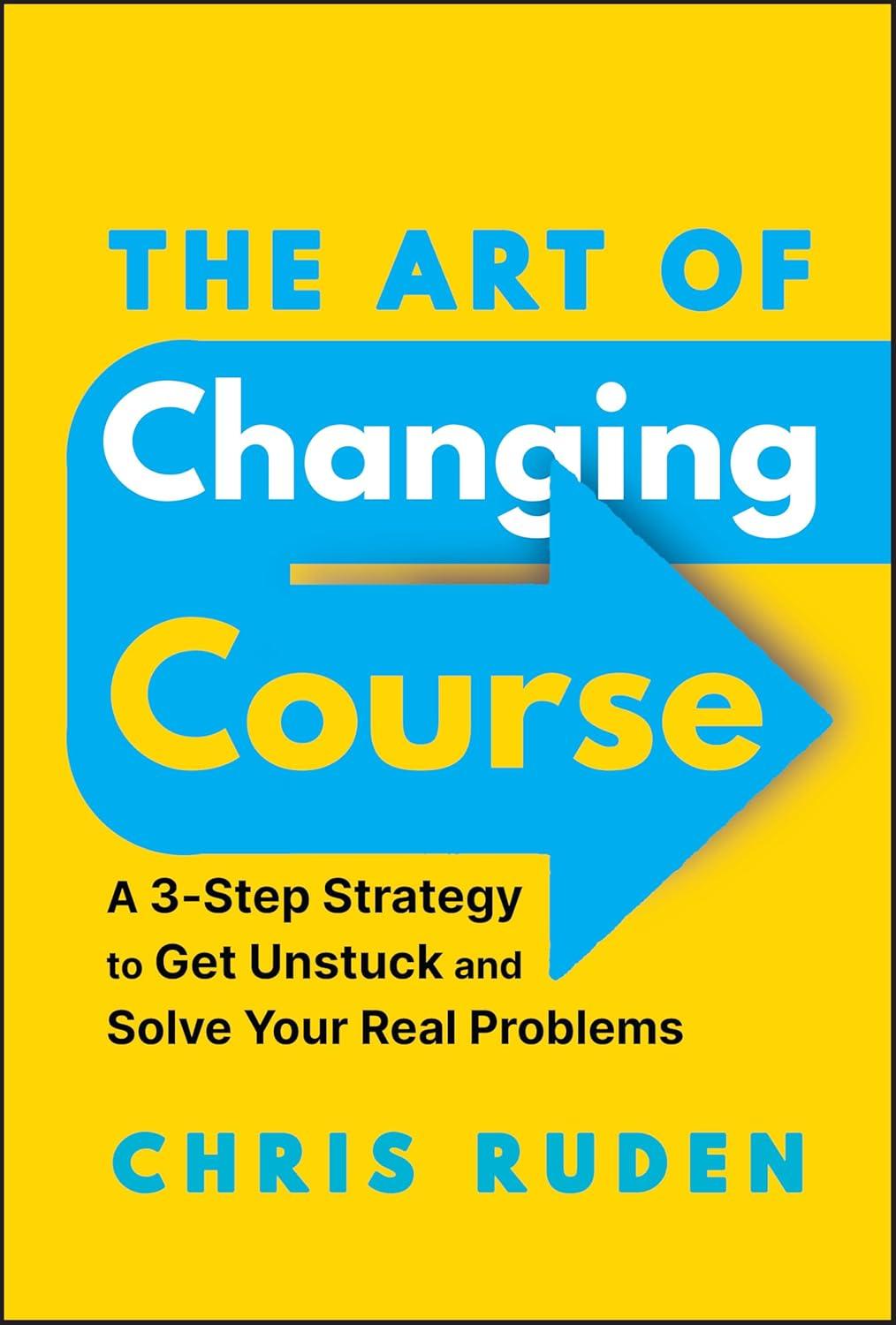 The Art Of Changing Course A 3-Step Strategy To Get Unstuck And Solve Your Real Problems