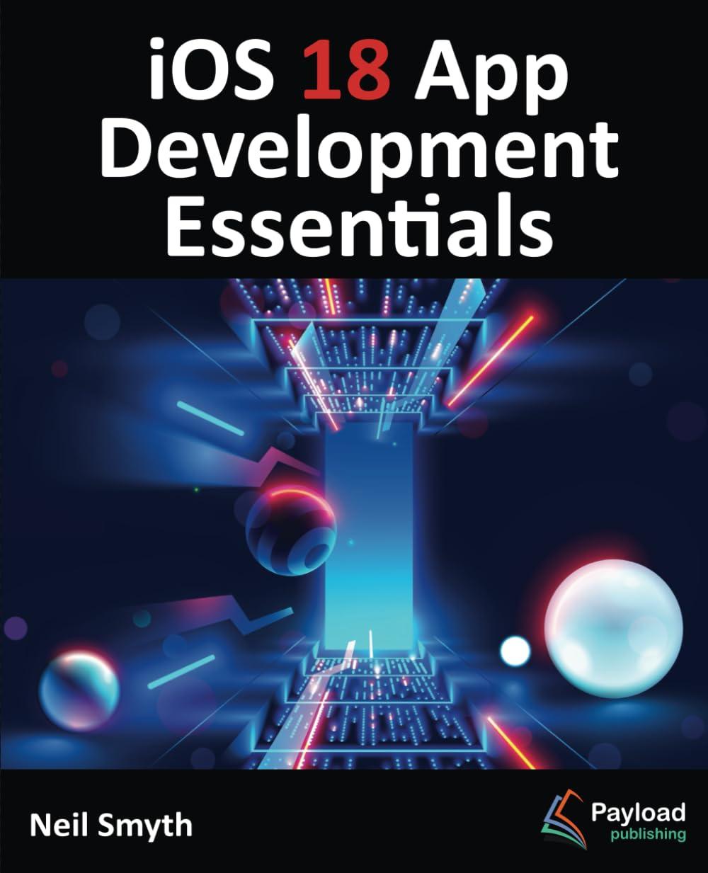 ios 18 app development essentials developing ios apps with swiftui swift and xcode 16 1st edition neil smyth