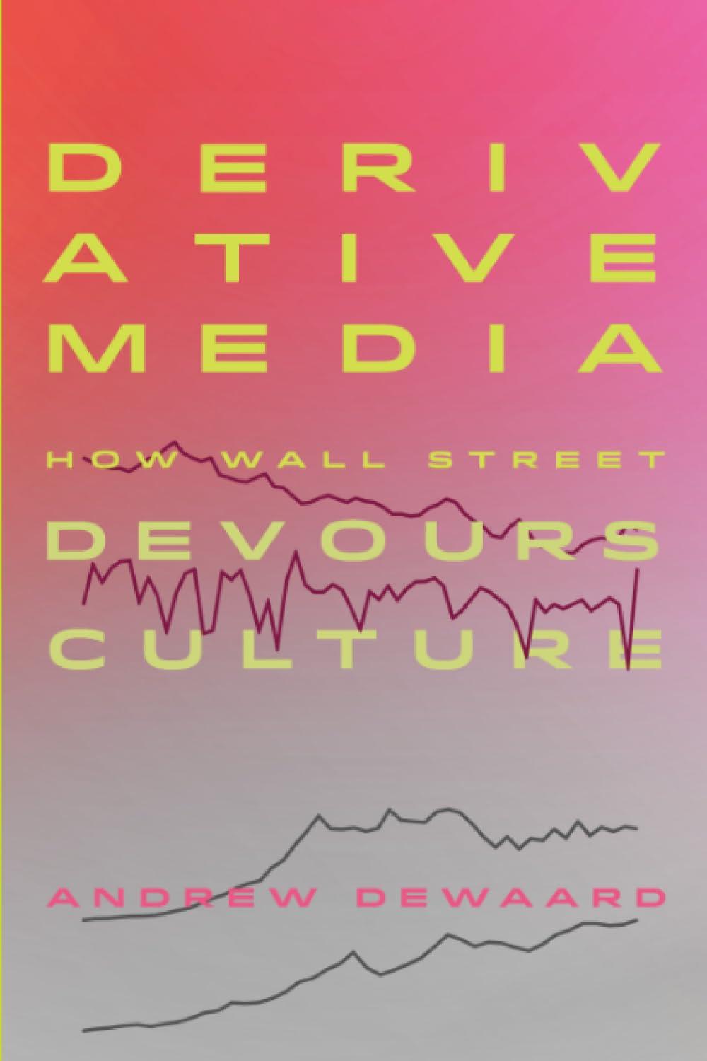 derivative media how wall street devours culture 1st edition andrew dewaard 0520392477, 978-0520392472