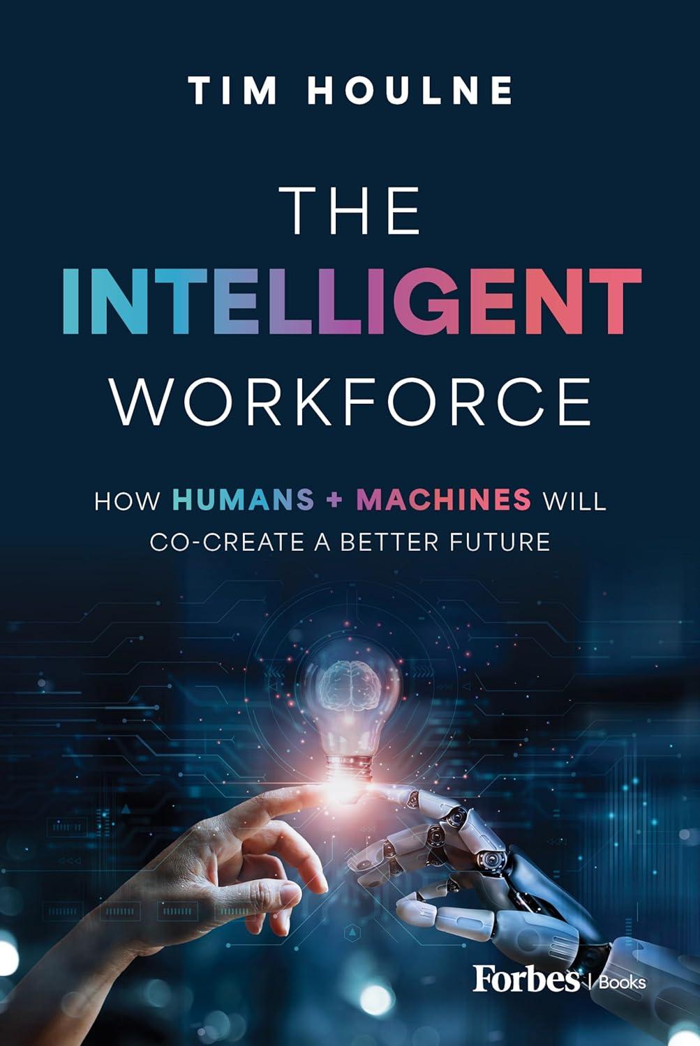 the intelligent workforce how humans and machines will co-create a better future 1st edition tim houlne