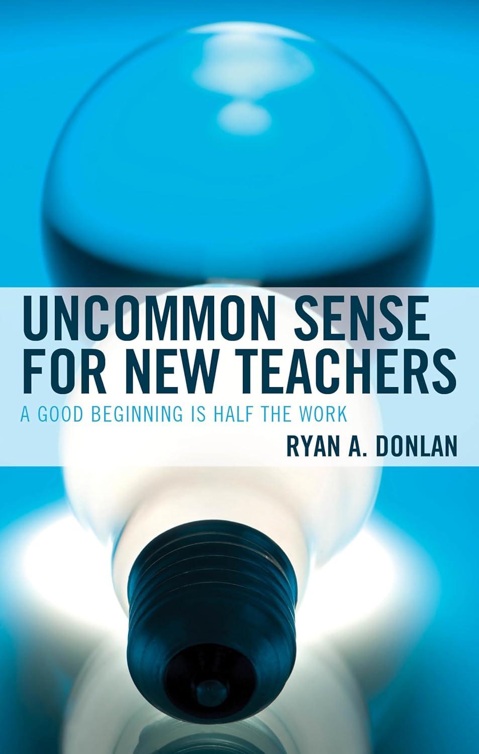 uncommon sense for new teachers a good beginning is half the work 1st edition ryan a. donlan 1475871163,