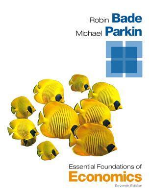 essential foundations of economics 7th edition bade, robin, parkin, michael 1292060441, 9781292060446