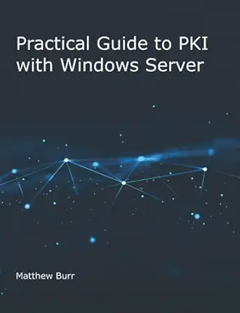 practical guide to pki with windows server 1st edition matthew burr 1777442206, 978-1777442200