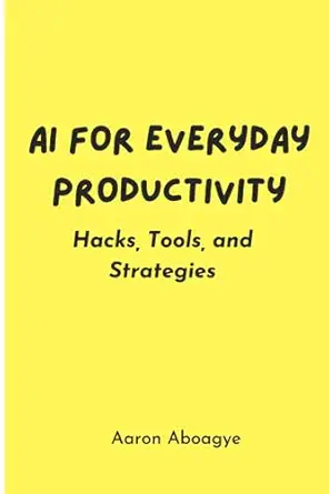 ai for everyday productivity hacks tools and strategies 1st edition aaron aboagye 979-8858363521