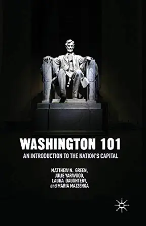 washington 101 an introduction to the nation s capital 1st edition m green ,j yarwood ,l daughtery ,m