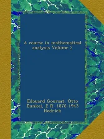 a course in mathematical analysis volume 2 1st edition edouard goursat ,otto dunkel ,e r 1876 1943 hedrick