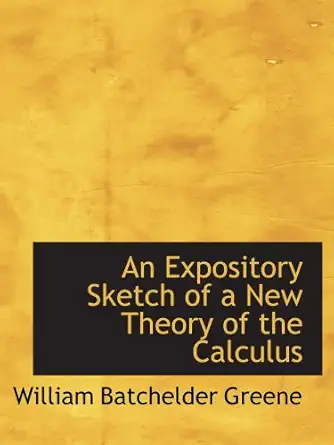 an expository sketch of a new theory of the calculus 1st edition william batchelder greene 0554806479,