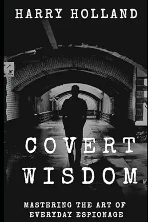 covert wisdom mastering the art of everyday espionage 1st edition harry holland 979-8868295188