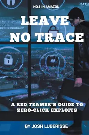 leave no trace a red teamers guide to zero click exploits 1st edition josh luberisse b0cjjy4sdc