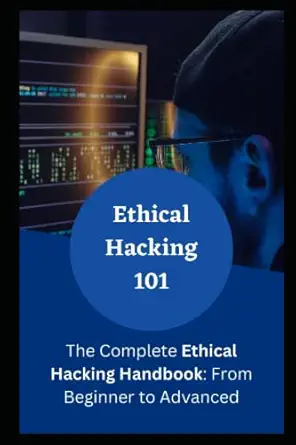 ethical hacking 101 the complete ethical hacking handbook from beginner to advanced 1st edition eliam johnson
