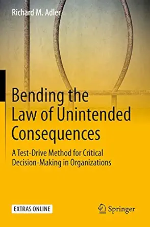 bending the law of unintended consequences a test drive method for critical decision making in organizations