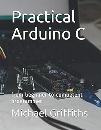 practical arduino c from beginner to competent programmer 1st edition michael griffiths 1697348270,